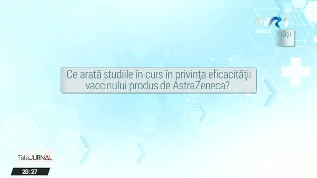 Campanie TVR. Eficacitatea vaccinului AstraZeneca